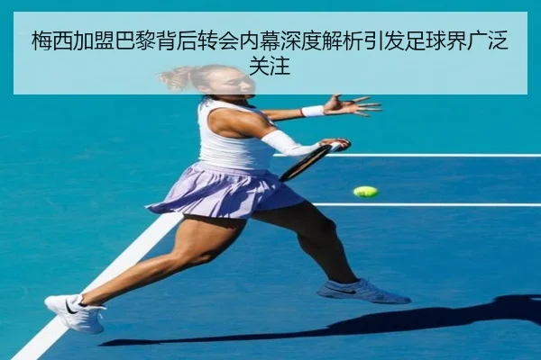 梅西加盟巴黎背后转会内幕深度解析引发足球界广泛关注