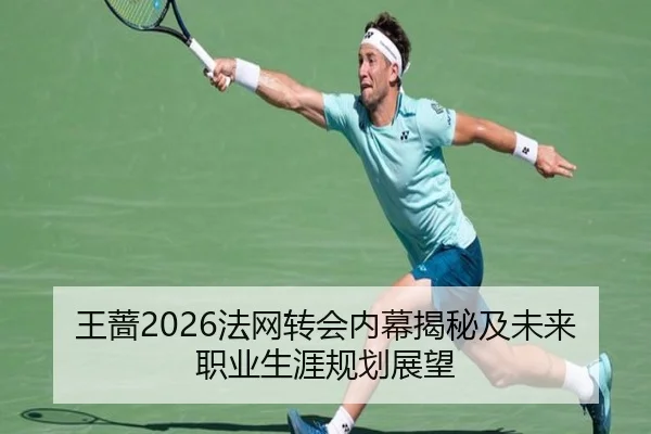 王蔷2026法网转会内幕揭秘及未来职业生涯规划展望
